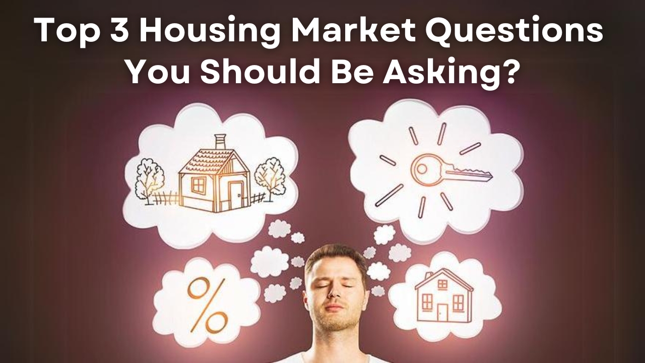 Top 3 Housing Market Questions You Should Be Asking?