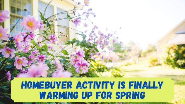 Homebuyer Activity is Finally Warming Up for Spring