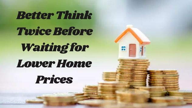 Better Think Twice Before Waiting for Lower Home Prices
