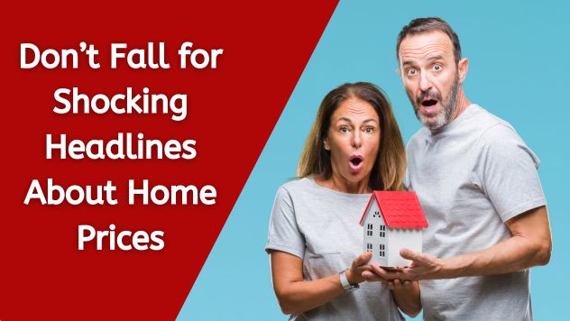 Don’t Fall for Shocking Headlines About Home Prices