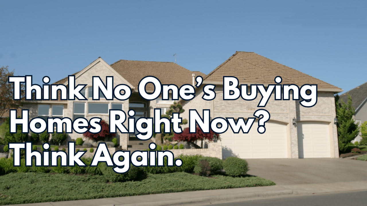 Think No One’s Buying Homes Right Now? Think Again.
